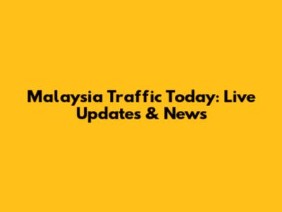 Malaysia Traffic Today: Live Updates & News
