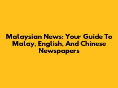 Malaysian News: Your Guide To Malay, English, And Chinese Newspapers