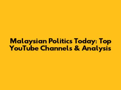 Malaysian Politics Today: Top YouTube Channels & Analysis