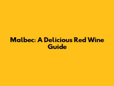 Malbec: A Delicious Red Wine Guide
