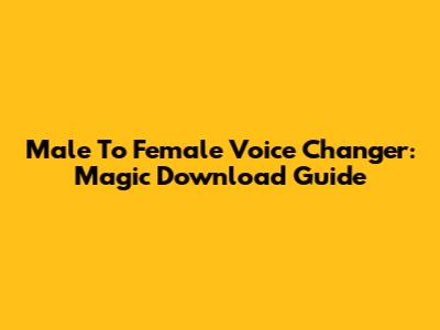 Male To Female Voice Changer: Magic Download Guide