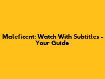 Maleficent: Watch With Subtitles - Your Guide