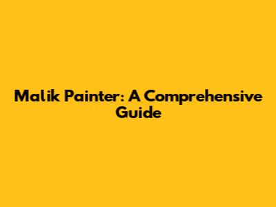 Malik Painter: A Comprehensive Guide