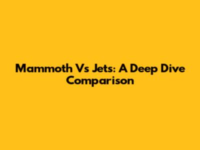 Mammoth Vs Jets: A Deep Dive Comparison