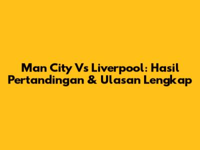 Man City Vs Liverpool: Hasil Pertandingan & Ulasan Lengkap