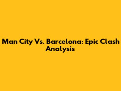 Man City Vs. Barcelona: Epic Clash Analysis