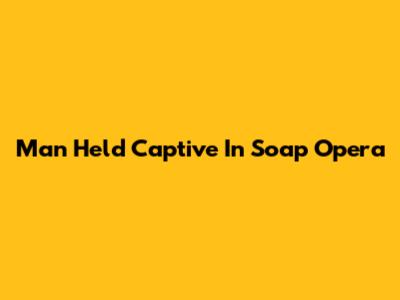 Man Held Captive In Soap Opera