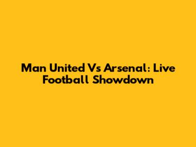 Man United Vs Arsenal: Live Football Showdown