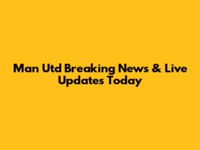 Man Utd Breaking News & Live Updates Today