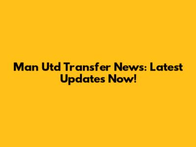 Man Utd Transfer News: Latest Updates Now!