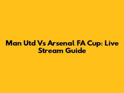 Man Utd Vs Arsenal FA Cup: Live Stream Guide