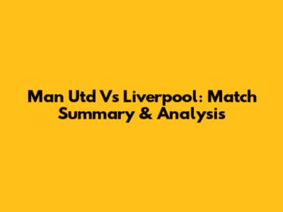 Man Utd Vs Liverpool: Match Summary & Analysis