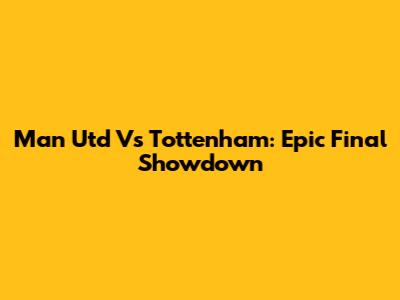 Man Utd Vs Tottenham: Epic Final Showdown