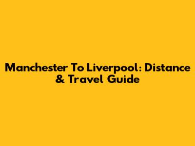 Manchester To Liverpool: Distance & Travel Guide