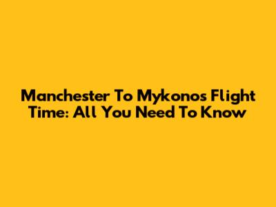 Manchester To Mykonos Flight Time: All You Need To Know