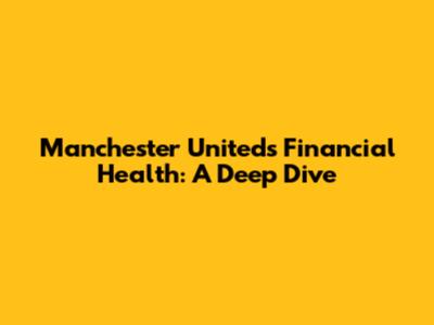 Manchester United's Financial Health: A Deep Dive