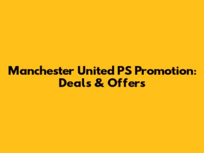 Manchester United PS Promotion: Deals & Offers
