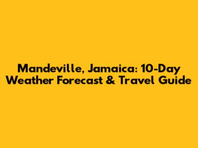 Mandeville, Jamaica: 10-Day Weather Forecast & Travel Guide