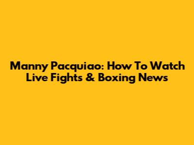 Manny Pacquiao: How To Watch Live Fights & Boxing News