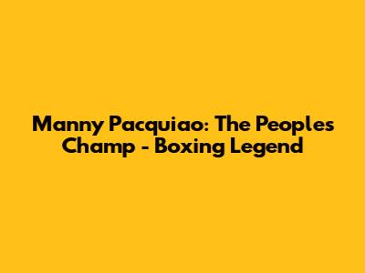 Manny Pacquiao: The People's Champ - Boxing Legend