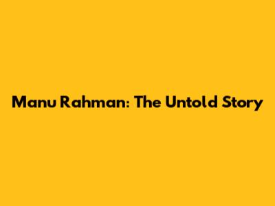 Manu Rahman: The Untold Story