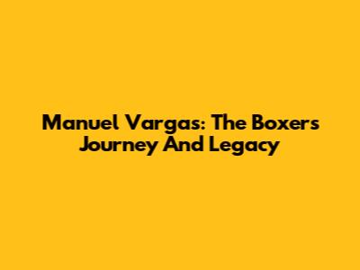 Manuel Vargas: The Boxer's Journey And Legacy