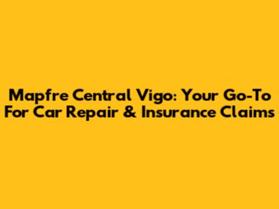 Mapfre Central Vigo: Your Go-To For Car Repair & Insurance Claims