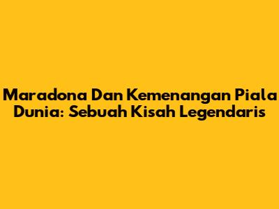 Maradona Dan Kemenangan Piala Dunia: Sebuah Kisah Legendaris