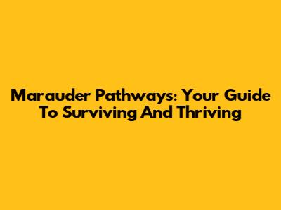 Marauder Pathways: Your Guide To Surviving And Thriving