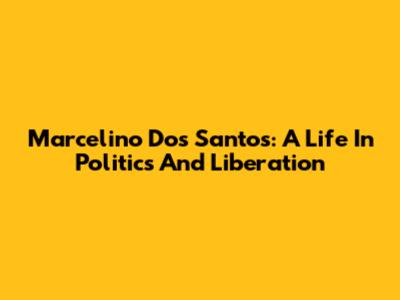 Marcelino Dos Santos: A Life In Politics And Liberation