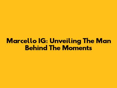 Marcello IG: Unveiling The Man Behind The Moments