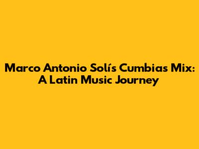 Marco Antonio Solís Cumbias Mix: A Latin Music Journey