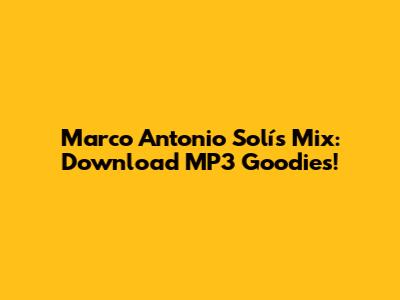 Marco Antonio Solís Mix: Download MP3 Goodies!