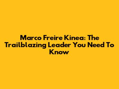 Marco Freire Kinea: The Trailblazing Leader You Need To Know