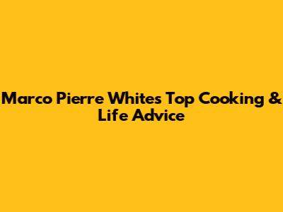 Marco Pierre White's Top Cooking & Life Advice
