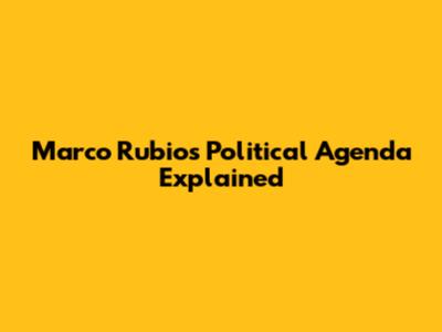 Marco Rubio's Political Agenda Explained