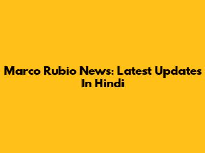Marco Rubio News: Latest Updates In Hindi