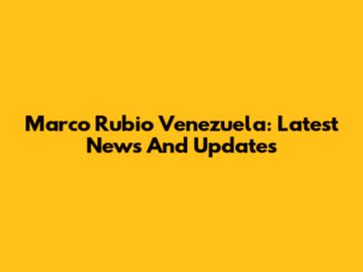 Marco Rubio Venezuela: Latest News And Updates