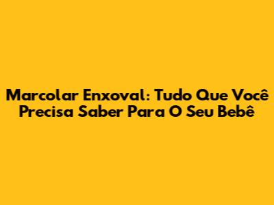 Marcolar Enxoval: Tudo Que Você Precisa Saber Para O Seu Bebê