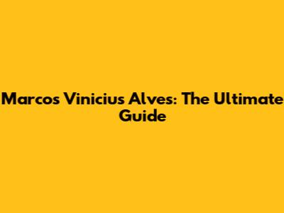 Marcos Vinicius Alves: The Ultimate Guide