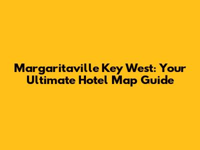 Margaritaville Key West: Your Ultimate Hotel Map Guide