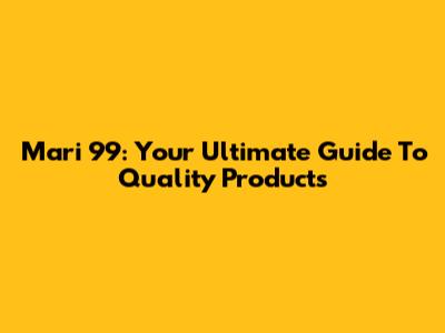 Mari 99: Your Ultimate Guide To Quality Products