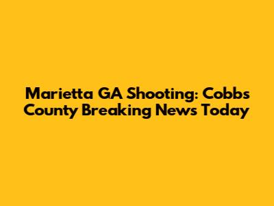 Marietta GA Shooting: Cobbs County Breaking News Today