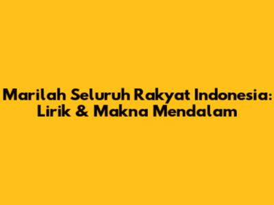 Marilah Seluruh Rakyat Indonesia: Lirik & Makna Mendalam