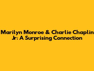 Marilyn Monroe & Charlie Chaplin Jr: A Surprising Connection