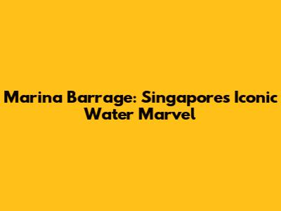 Marina Barrage: Singapore's Iconic Water Marvel
