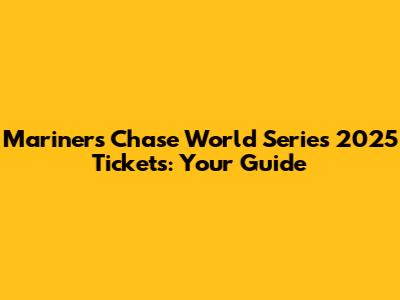 Mariners Chase World Series 2025 Tickets: Your Guide