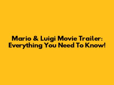Mario & Luigi Movie Trailer: Everything You Need To Know!