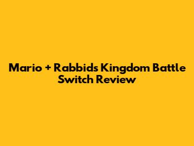 Mario + Rabbids Kingdom Battle Switch Review