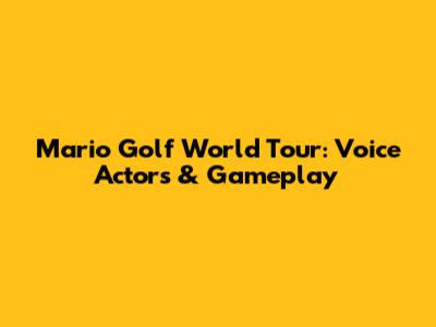 Mario Golf World Tour: Voice Actors & Gameplay